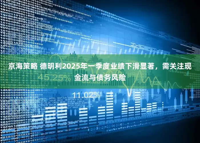 京海策略 德明利2025年一季度业绩下滑显著，需关注现金流与债务风险
