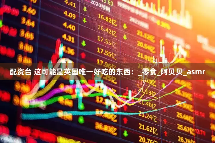 配资台 这可能是英国唯一好吃的东西：_零食_阿贝贝_asmr