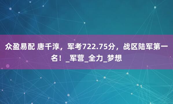 众盈易配 唐千淳，军考722.75分，战区陆军第一名！_军营_全力_梦想